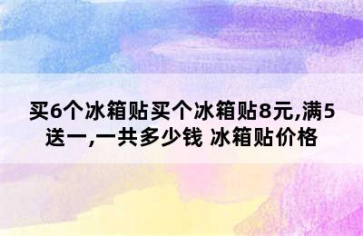 买6个冰箱贴买个冰箱贴8元,满5送一,一共多少钱 冰箱贴价格